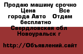 Продаю машину срочно!!! › Цена ­ 5 000 - Все города Авто » Отдам бесплатно   . Свердловская обл.,Новоуральск г.